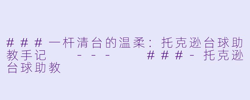 ###一杆清台的温柔:托克逊台球助教手记
---
###-托克逊台球助教