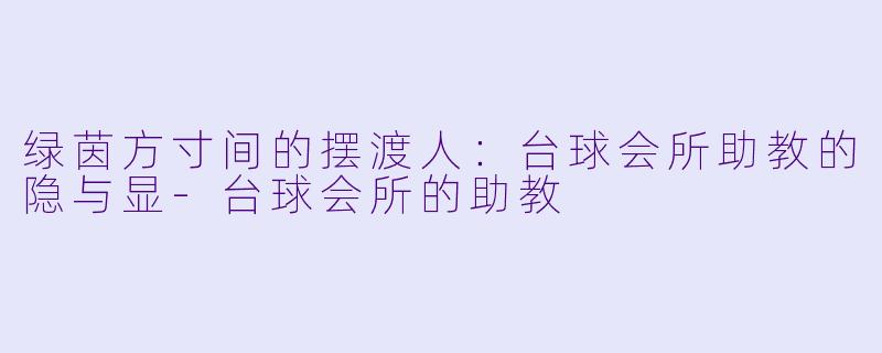 绿茵方寸间的摆渡人：台球会所助教的隐与显-台球会所的助教