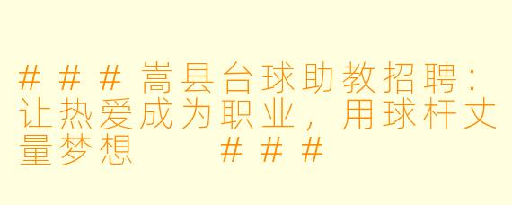 ###嵩县台球助教招聘:让热爱成为职业,用球杆丈量梦想
###
