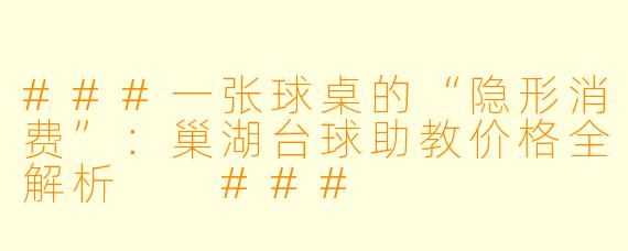 ###一张球桌的“隐形消费”:巢湖台球助教价格全解析
###