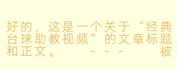 好的，这是一个关于“经典台球助教视频”的文章标题和正文。

---

被遗忘的教科书：为什么经典台球助教视频至今仍是进阶路上的“神之一手”
