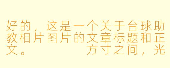 好的,这是一个关于台球助教相片图片的文章标题和正文。
方寸之间,光影之外:凝视那些台球助教的影像
