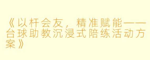 《以杆会友,精准赋能——台球助教沉浸式陪练活动方案》