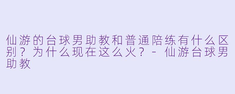 仙游的台球男助教和普通陪练有什么区别?为什么现在这么火?-仙游台球男助教