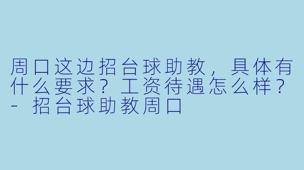 周口这边招台球助教,具体有什么要求?工资待遇怎么样?-招台球助教周口