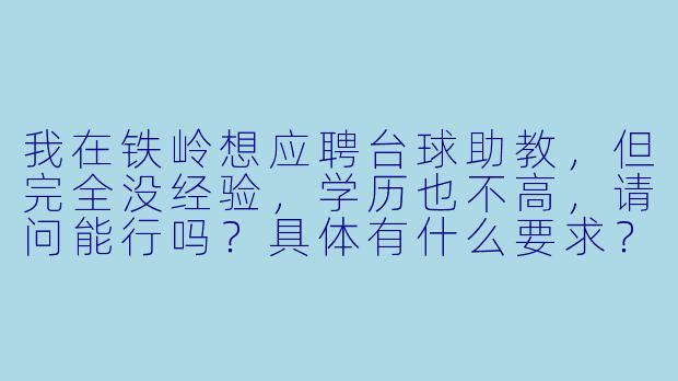 我在铁岭想应聘台球助教,但完全没经验,学历也不高,请问能行吗?具体有什么要求?-铁岭台球助教招聘