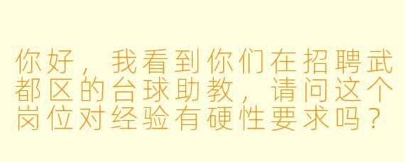 你好,我看到你们在招聘武都区的台球助教,请问这个岗位对经验有硬X 要求吗?如果我是零基础但热爱台球,可以应聘吗?另外,具体的工作时间和薪资待遇是怎样的?需要负责哪些工作内容呢?