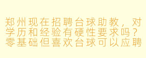 郑州现在招聘台球助教,对学历和经验有硬X 要求吗?零基础但喜欢台球可以应聘吗?