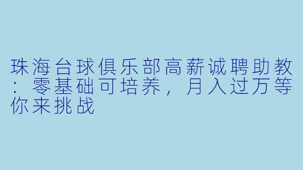 珠海台球俱乐部高薪诚聘助教:零基础可培养,月入过万等你来挑战