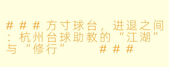 ###方寸球台，进退之间：杭州台球助教的“江湖”与“修行”

###