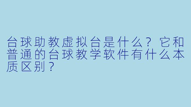 台球助教虚拟台是什么？它和普通的台球教学软件有什么本质区别？