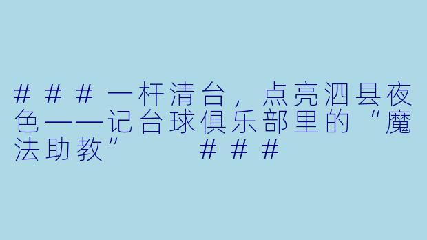 ###一杆清台,点亮泗县夜X ——记台球俱乐部里的“魔法助教”
###