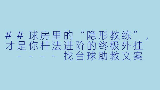 ##球房里的“隐形教练”,才是你杆法进阶的终极外挂
----找台球助教文案