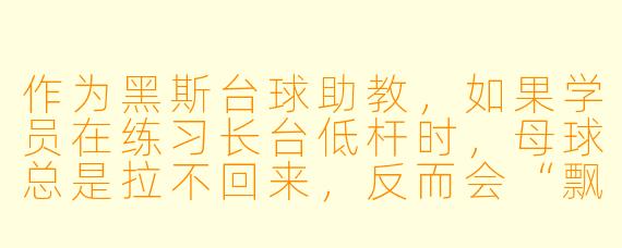 作为黑斯台球助教,如果学员在练习长台低杆时,母球总是拉不回来,反而会“飘”或者跳起,你会如何帮他调整?
