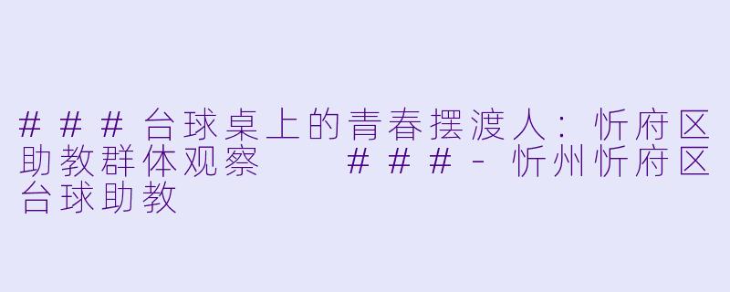 ###台球桌上的青春摆渡人:忻府区助教群体观察
###-忻州忻府区台球助教