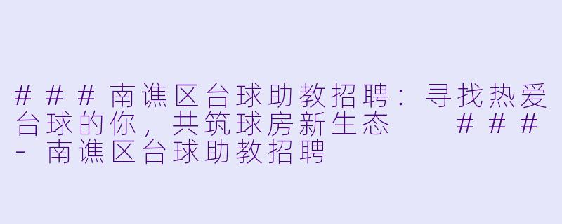 ###南谯区台球助教招聘:寻找热爱台球的你,共筑球房新生态
###-南谯区台球助教招聘