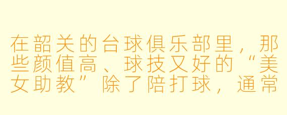 在韶关的台球俱乐部里，那些颜值高、球技又好的“美女助教”除了陪打球，通常还提供哪些服务？她们的真实收入大概是什么水平？