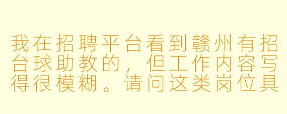 我在招聘平台看到赣州有招台球助教的,但工作内容写得很模糊。请问这类岗位具体是做什么的?有没有什么隐X 要求,比如要陪老板打球或者喝酒?另外,新手没经验能去吗?