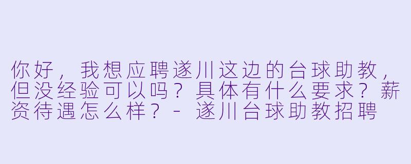 你好,我想应聘遂川这边的台球助教,但没经验可以吗?具体有什么要求?薪资待遇怎么样?-遂川台球助教招聘