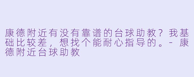 康德附近有没有靠谱的台球助教？我基础比较差，想找个能耐心指导的。-康德附近台球助教