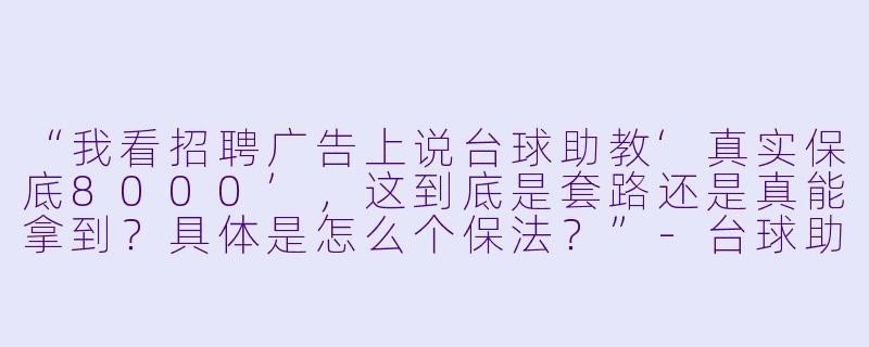 “我看招聘广告上说台球助教‘真实保底8000’,这到底是套路还是真能拿到?具体是怎么个保法?”-台球助教真实保底