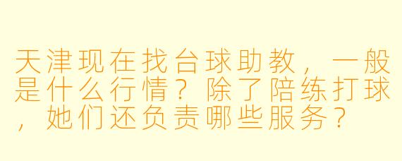 天津现在找台球助教,一般是什么行情?除了陪练打球,她们还负责哪些服务?