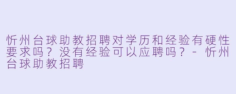 忻州台球助教招聘对学历和经验有硬X 要求吗?没有经验可以应聘吗?-忻州台球助教招聘