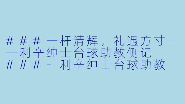 ###一杆清辉，礼遇方寸——利辛绅士台球助教侧记

###-利辛绅士台球助教