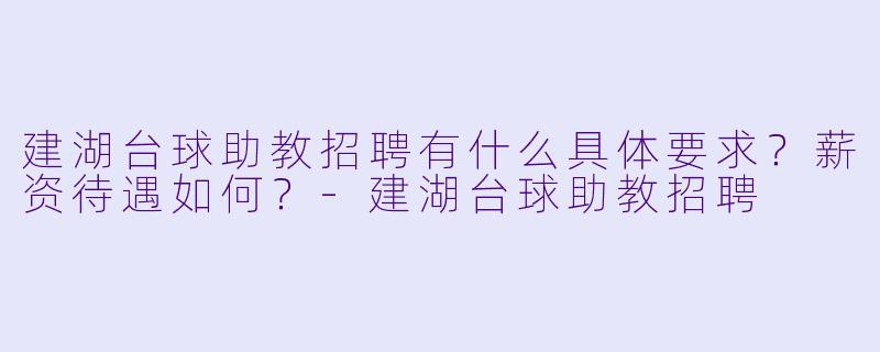 建湖台球助教招聘有什么具体要求?薪资待遇如何?-建湖台球助教招聘