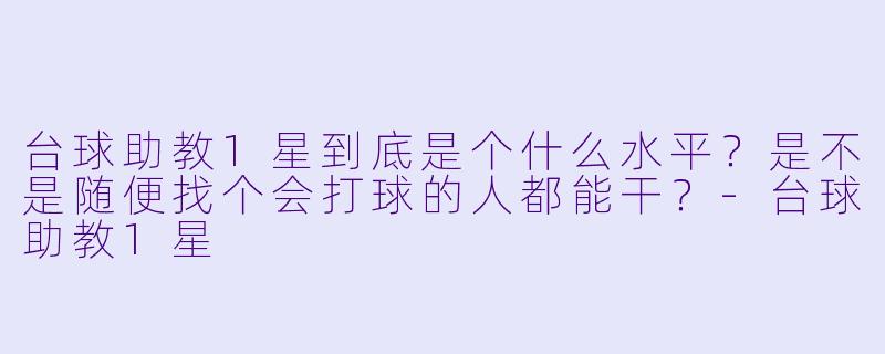台球助教1星到底是个什么水平？是不是随便找个会打球的人都能干？-台球助教1星