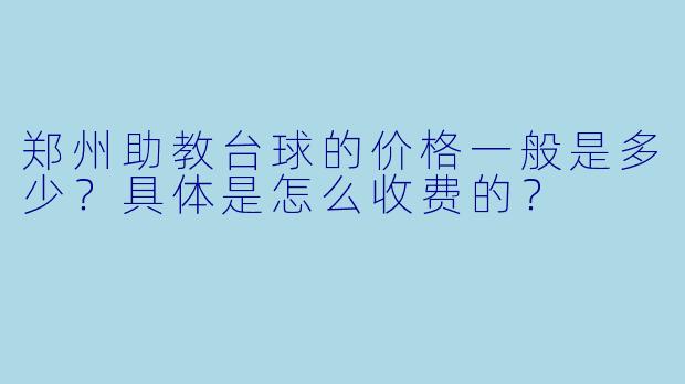 郑州助教台球的价格一般是多少?具体是怎么收费的?