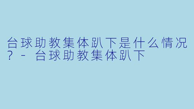 台球助教集体趴下是什么情况？-台球助教集体趴下