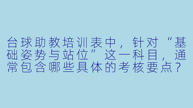 台球助教培训表中,针对“基础姿势与站位”这一科目,通常包含哪些具体的考核要点?