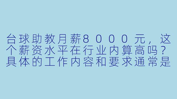台球助教月薪8000元,这个薪资水平在行业内算高吗?具体的工作内容和要求通常是什么?