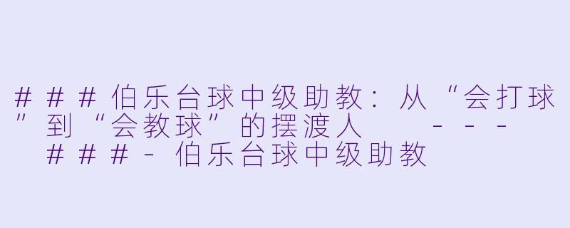 ###伯乐台球中级助教:从“会打球”到“会教球”的摆渡人
---
###-伯乐台球中级助教