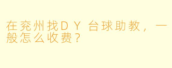 在兖州找DY台球助教，一般怎么收费？