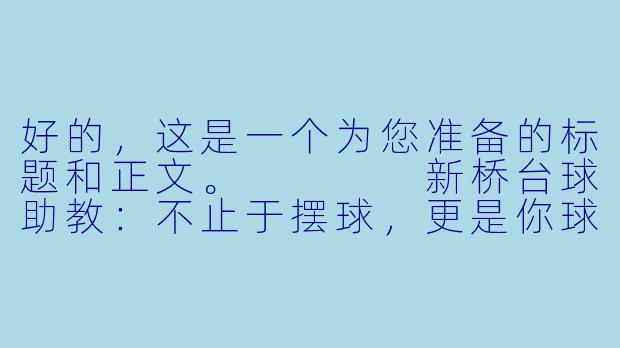 好的,这是一个为您准备的标题和正文。
新桥台球助教:不止于摆球,更是你球桌上的“破局搭档”