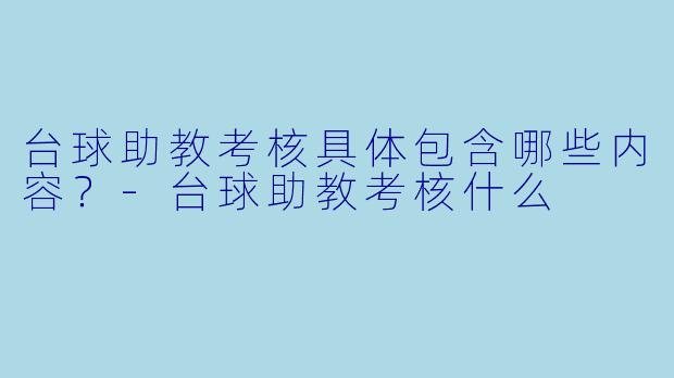 台球助教考核具体包含哪些内容？