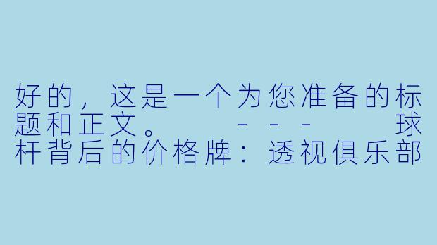 好的，这是一个为您准备的标题和正文。

---

球杆背后的价格牌：透视俱乐部台球助教的收费迷局-俱乐部台球助教收费