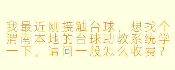 我最近刚接触台球,想找个渭南本地的台球助教系统学一下,请问一般怎么收费?零基础大概多久能学会?