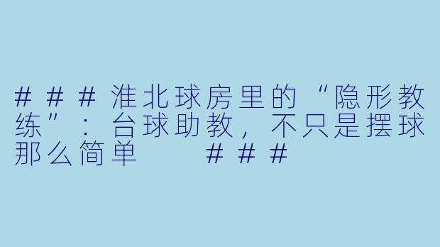 ###淮北球房里的“隐形教练”：台球助教，不只是摆球那么简单

###