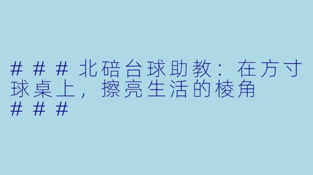 ###北碚台球助教:在方寸球桌上,擦亮生活的棱角
###