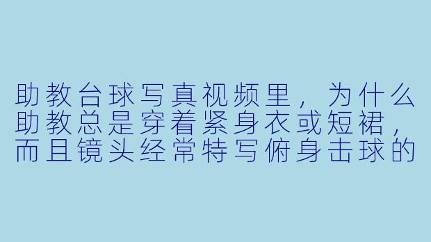 助教台球写真视频里,为什么助教总是穿着紧身衣或短裙,而且镜头经常特写俯身击球的动作?这到底是教学还是“擦边”?