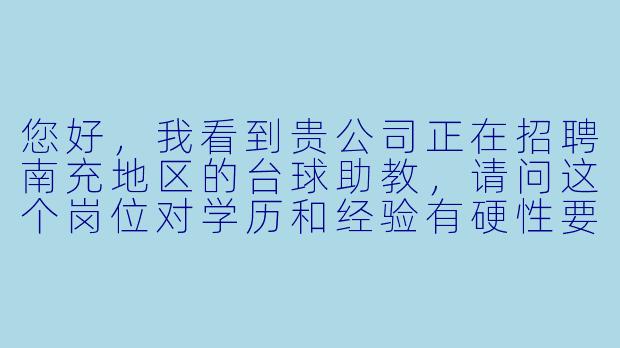 您好,我看到贵公司正在招聘南充地区的台球助教,请问这个岗位对学历和经验有硬X 要求吗?如果我是完全没有经验的初学者,可以应聘吗?-南充台球助教招聘