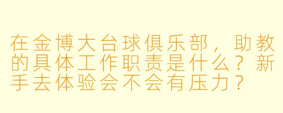 在金博大台球俱乐部,助教的具体工作职责是什么?新手去体验会不会有压力?