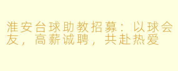 淮安台球助教招募:以球会友,高薪诚聘,共赴热爱