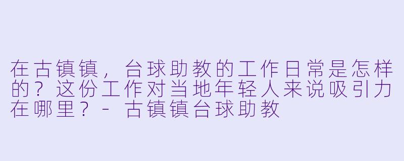在古镇镇,台球助教的工作日常是怎样的?这份工作对当地年轻人来说吸引力在哪里?-古镇镇台球助教