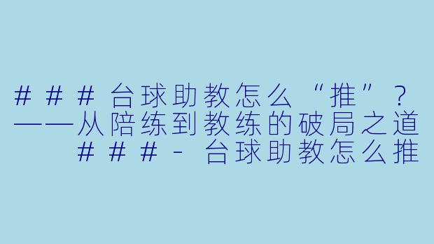 ###台球助教怎么“推”？——从陪练到教练的破局之道

###-台球助教怎么推