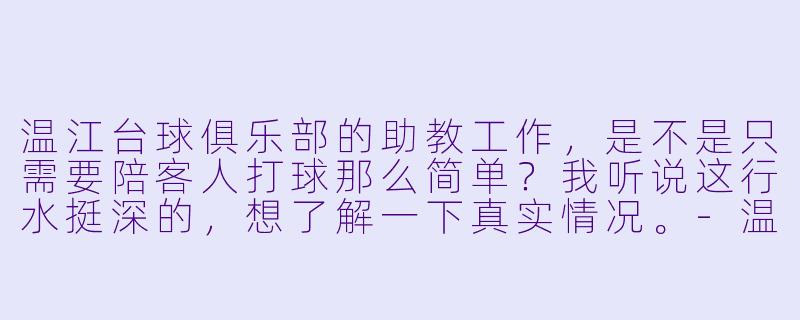 温江台球俱乐部的助教工作,是不是只需要陪客人打球那么简单?我听说这行水挺深的,想了解一下真实情况。-温江台球俱乐部助教