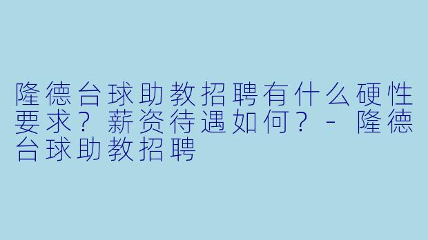 隆德台球助教招聘有什么硬X 要求?薪资待遇如何?-隆德台球助教招聘